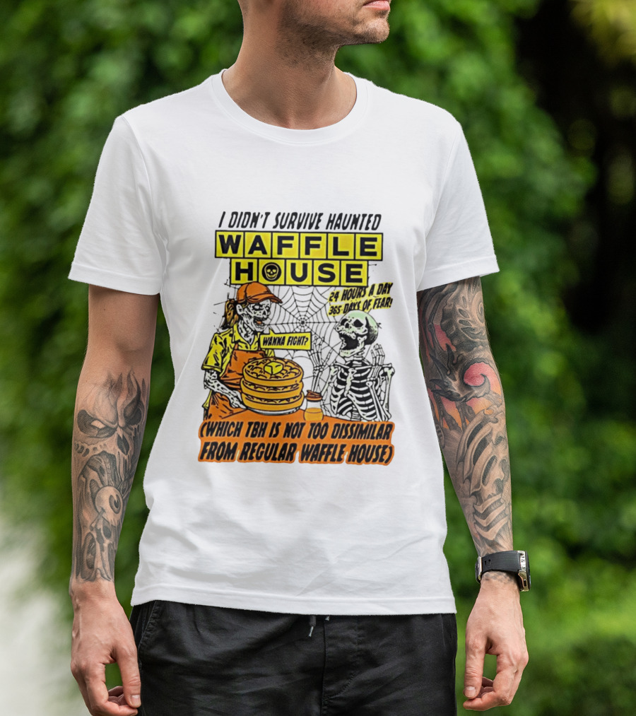I Didnt Survive Haunted Waffle House 24 Hours A Day 365 Days Of Fear Tbh Not Too Dissimilar From Regular T-Shirt