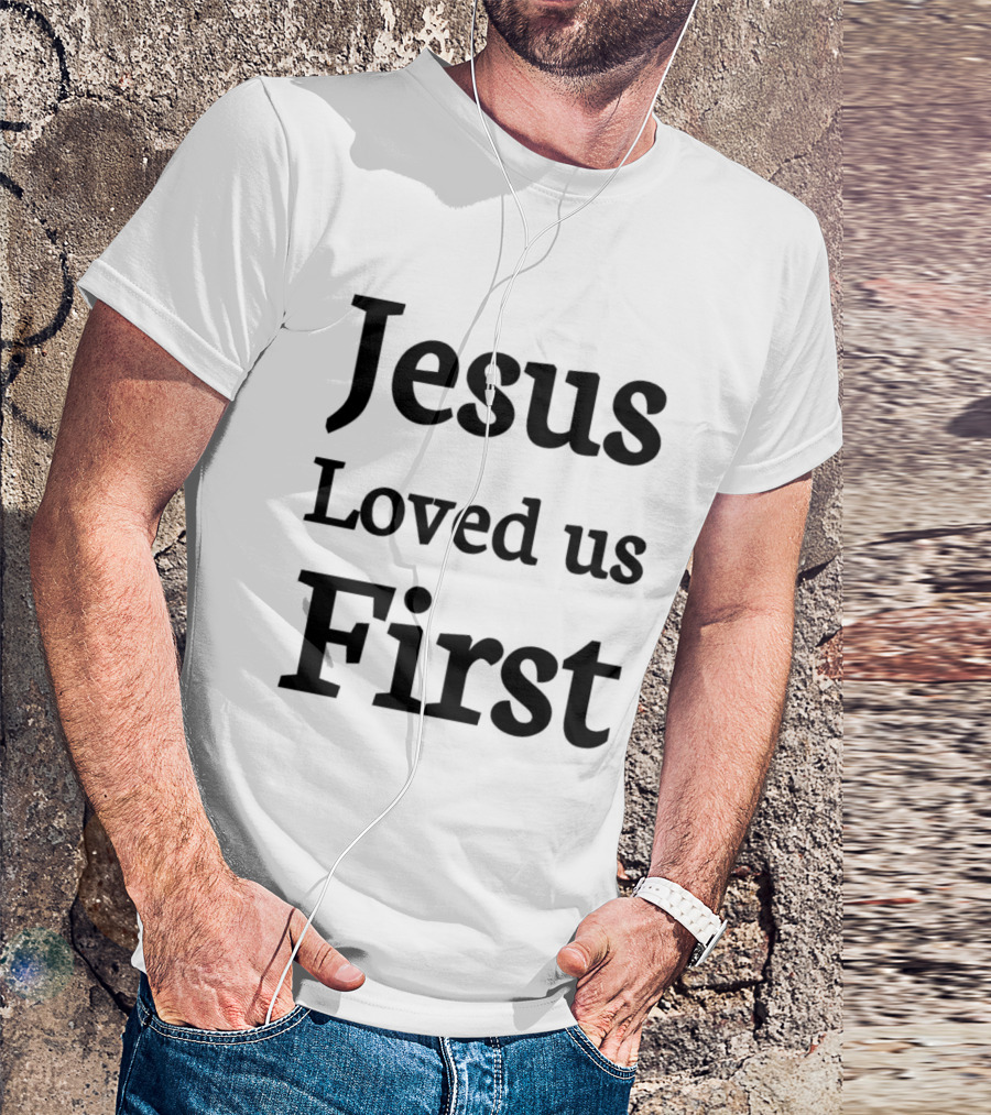 Jesus Loved Us First Christian Faith Message T-Shirt