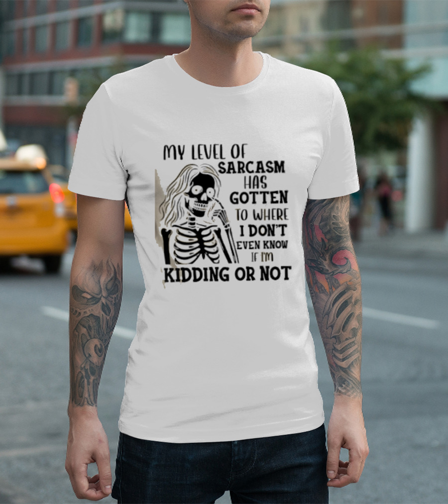 Skeleton Girl My Level Of Sarcasm Gotten To Where I Don't Even Know If I'm Kidding Or Not T-Shirt