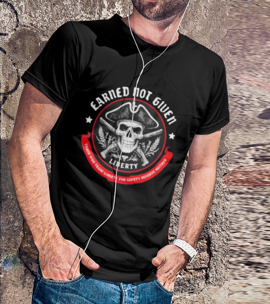 Earned Not Given Liberty Skull With Guns Those Who Trade Liberty For Safety Deserve Neither T-Shirt