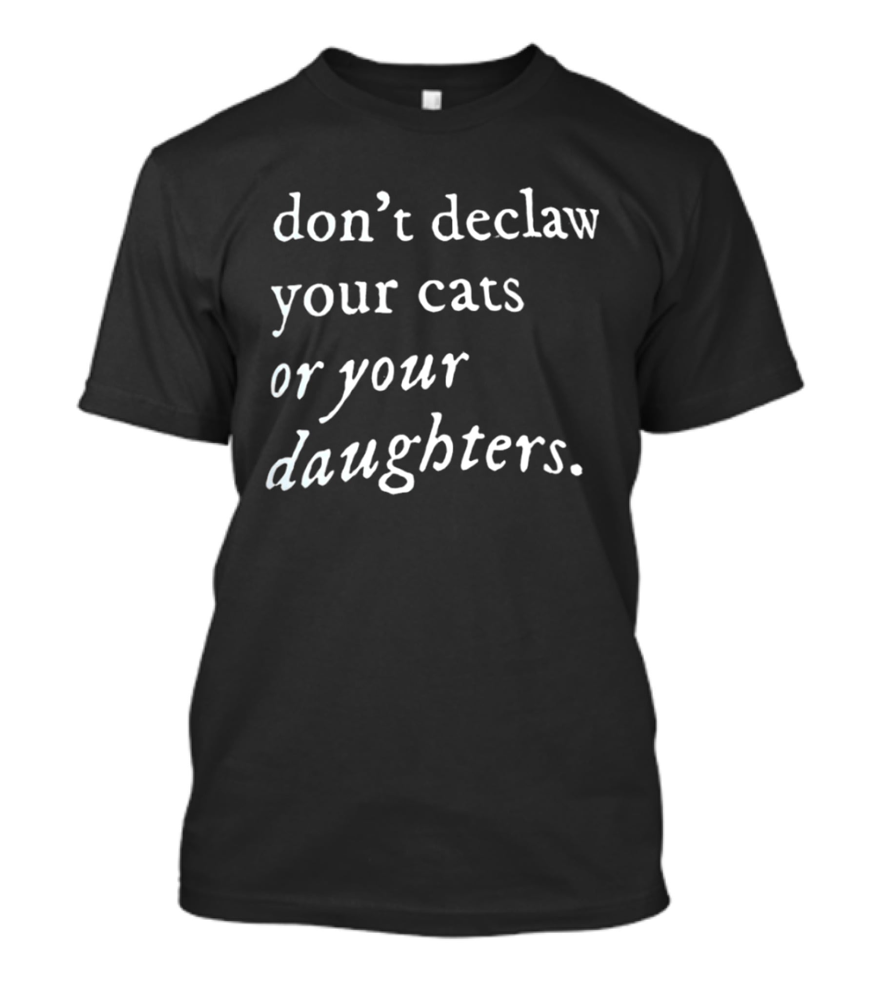 Don't Declaw Your Cats Or Your Daughters T-Shirt