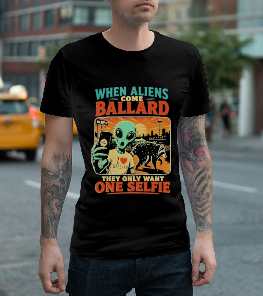 When Aliens Come Ballard They Only Want One Selfie T-Shirt