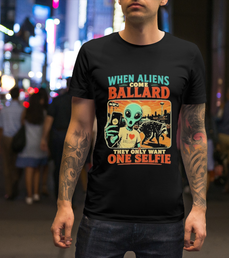When Aliens Come Ballard They Only Want One Selfie T-Shirt