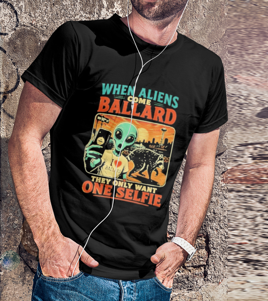 When Aliens Come Ballard They Only Want One Selfie T-Shirt