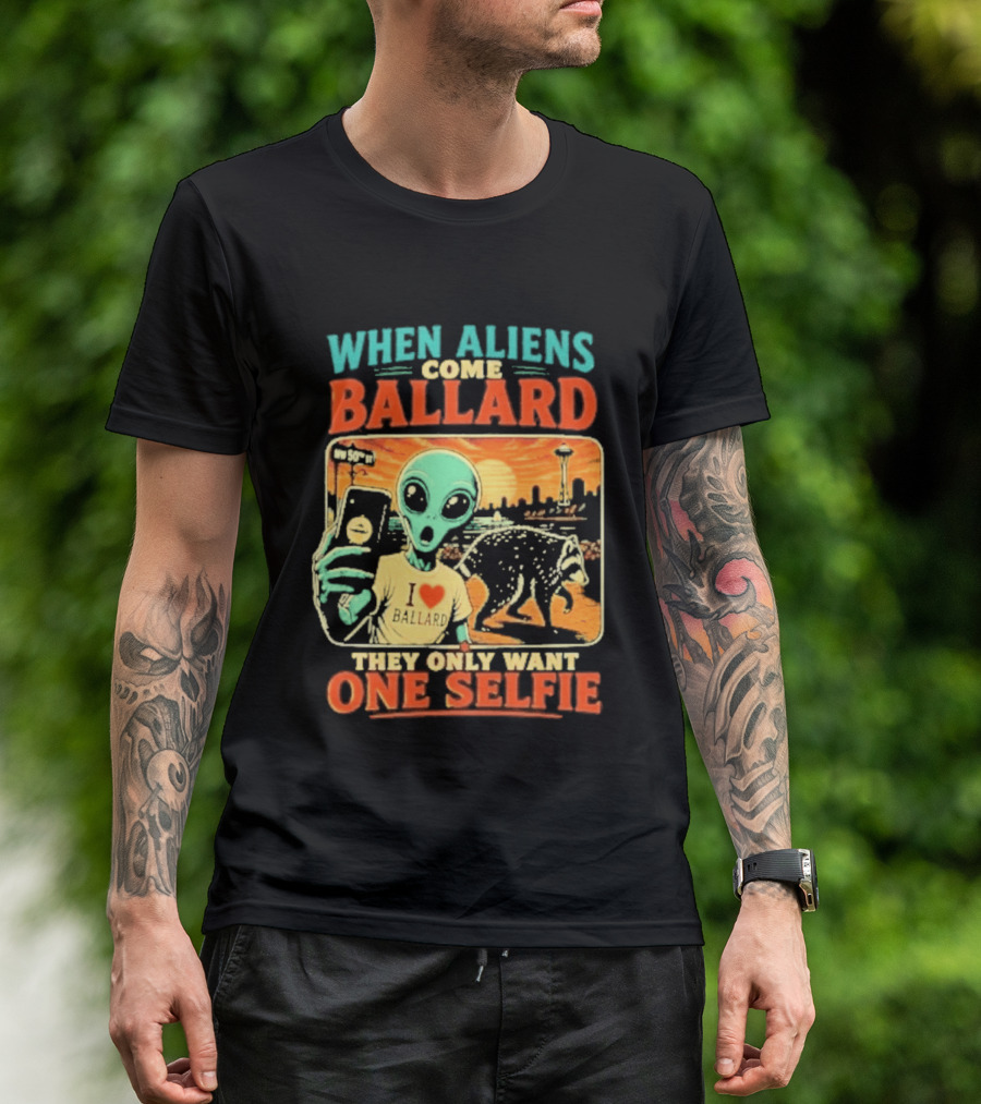 When Aliens Come Ballard They Only Want One Selfie T-Shirt