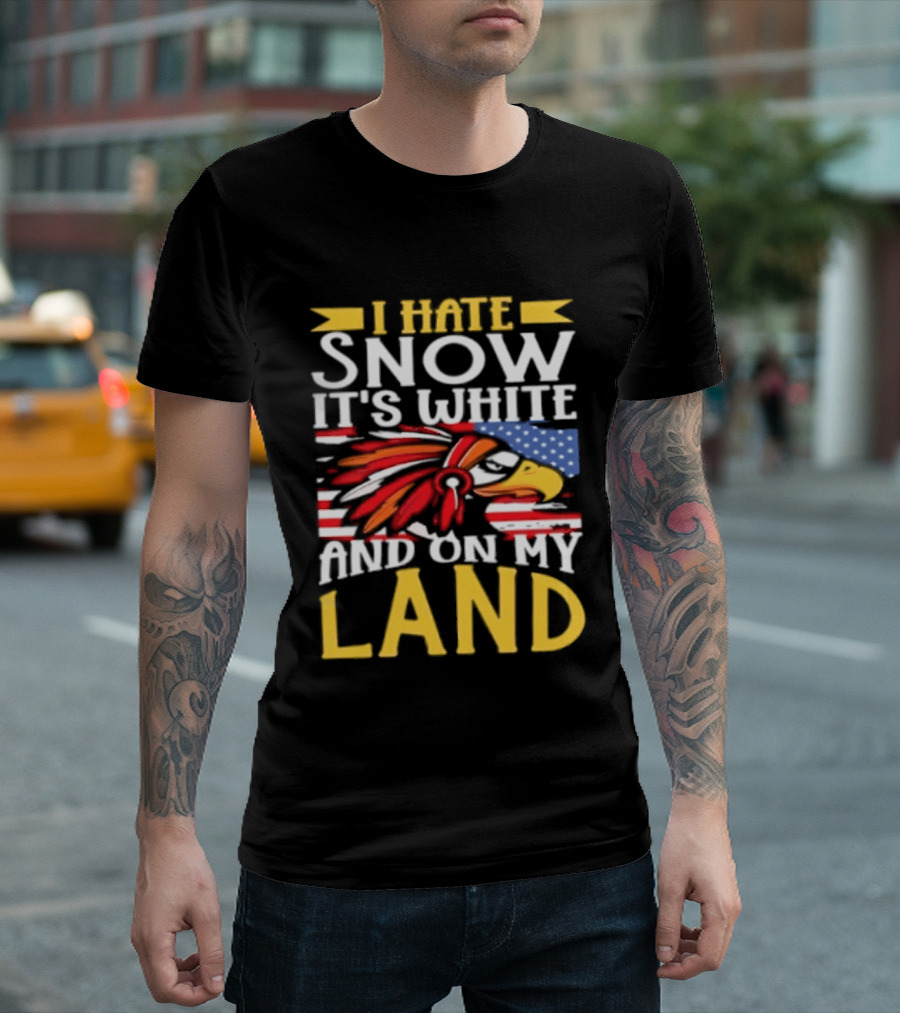 I Hate Snow It's White And On My Land Native American Pride T-Shirt