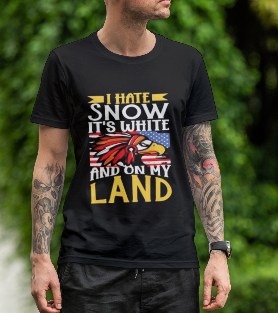 I Hate Snow It's White And On My Land Native American Pride T-Shirt