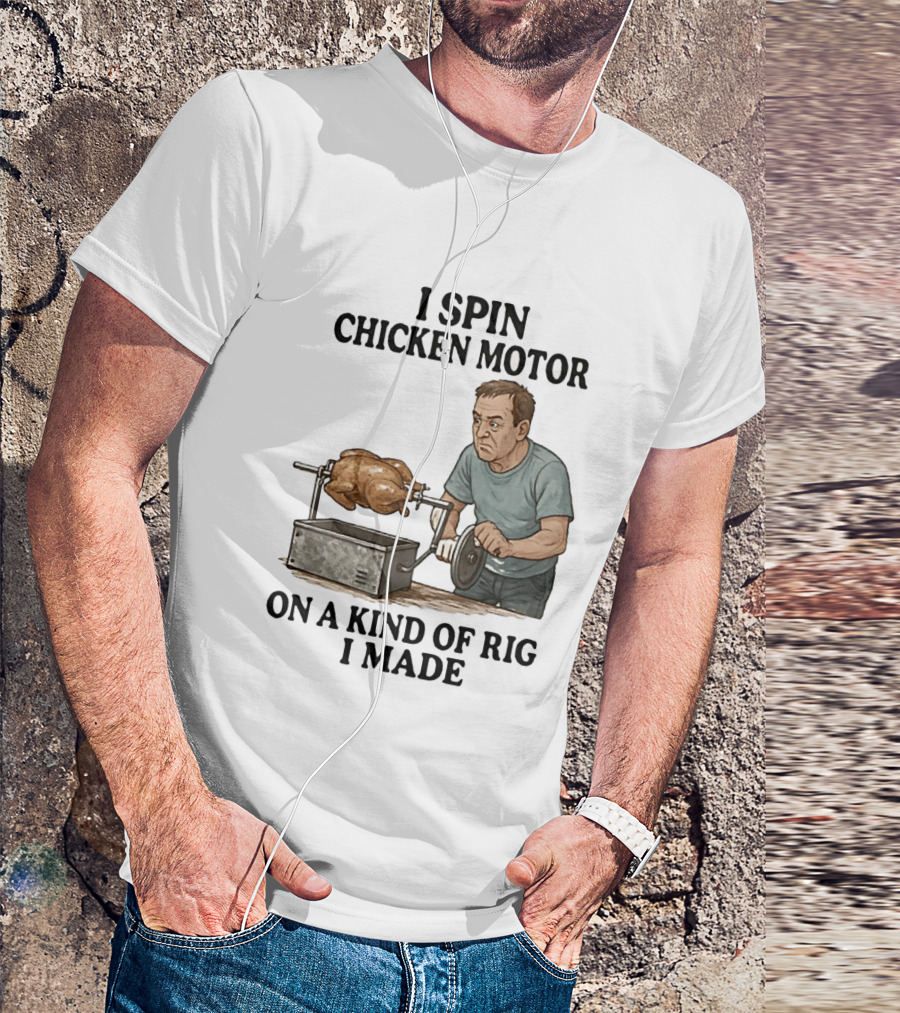 I Spin Chicken Motor On A Kind Of Rig I Made Cooking Humor T-Shirt