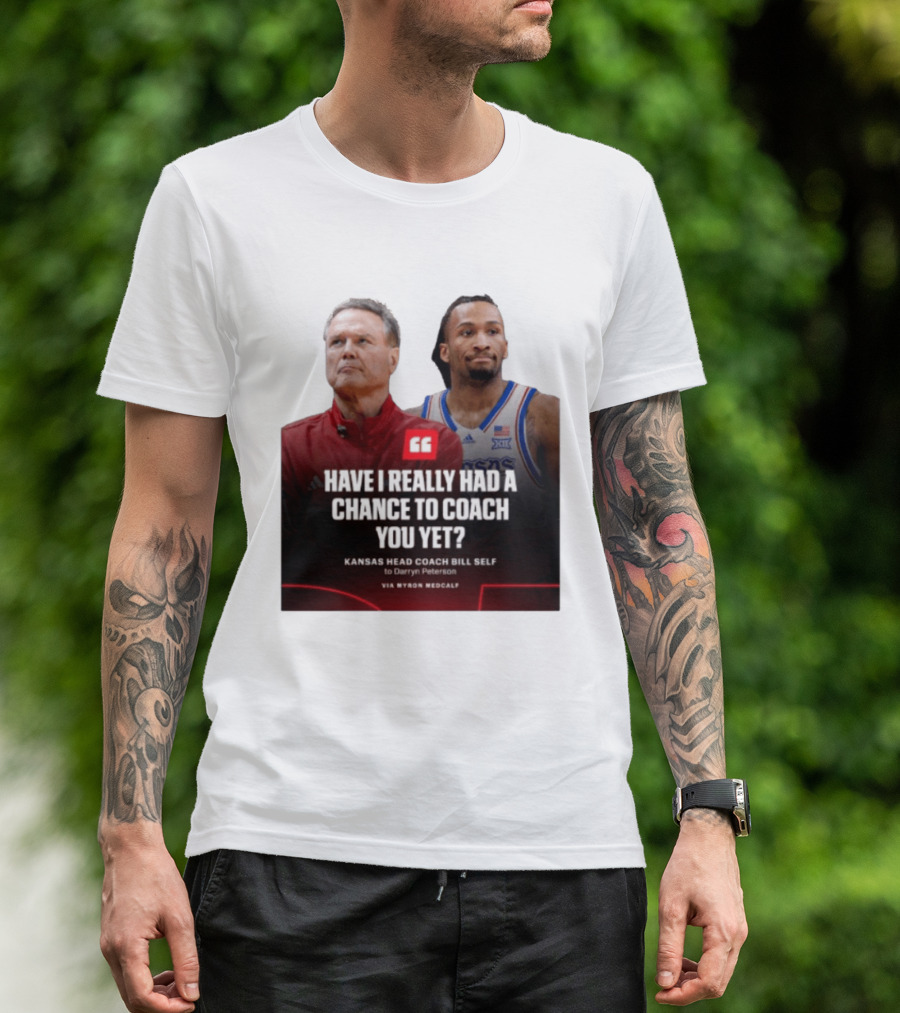 Have I Really Had A Chance To Coach You Yet Kansas Head Coach Bill Self To Darryn Peterson T-Shirt