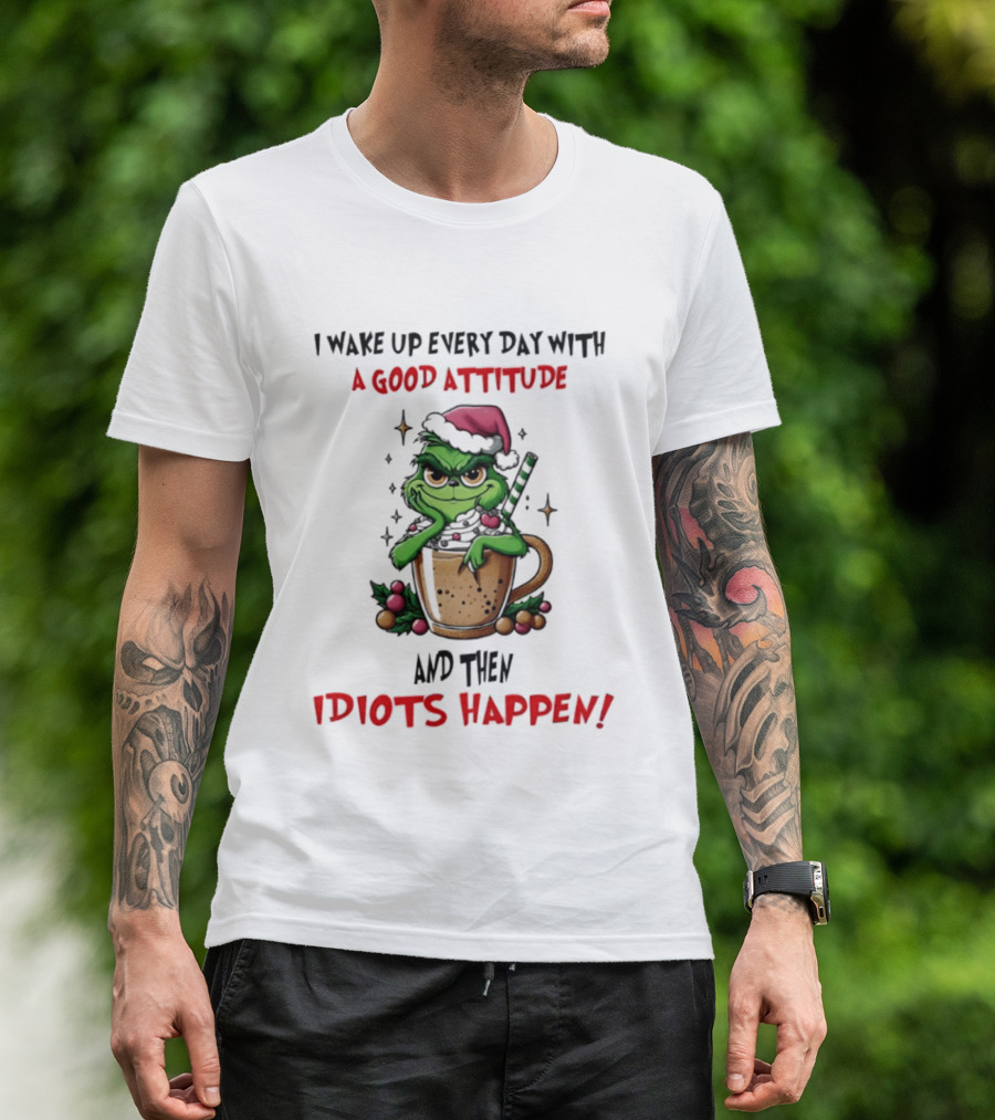 Trending Grinch I Wake Up Every Day With A Good Attitude And Then Idiots Happen T-Shirt