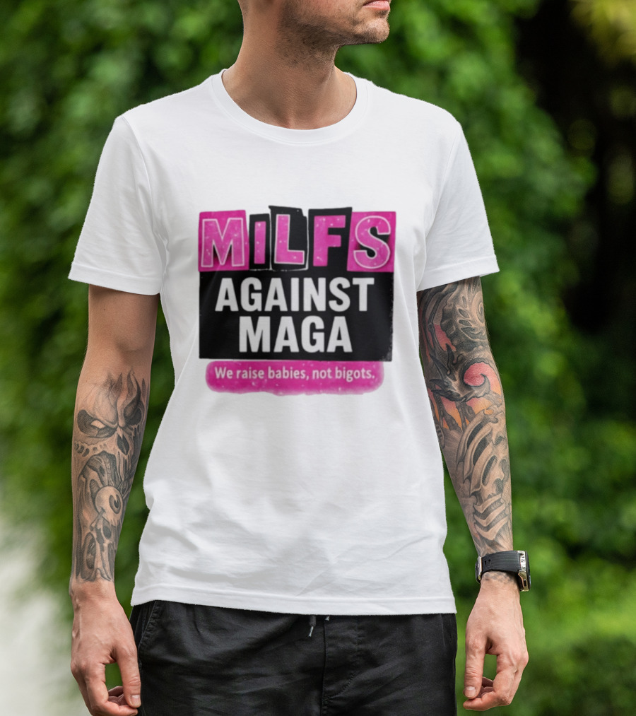 Milfs Against Maga We Raise Babies Not Bigots T-Shirt