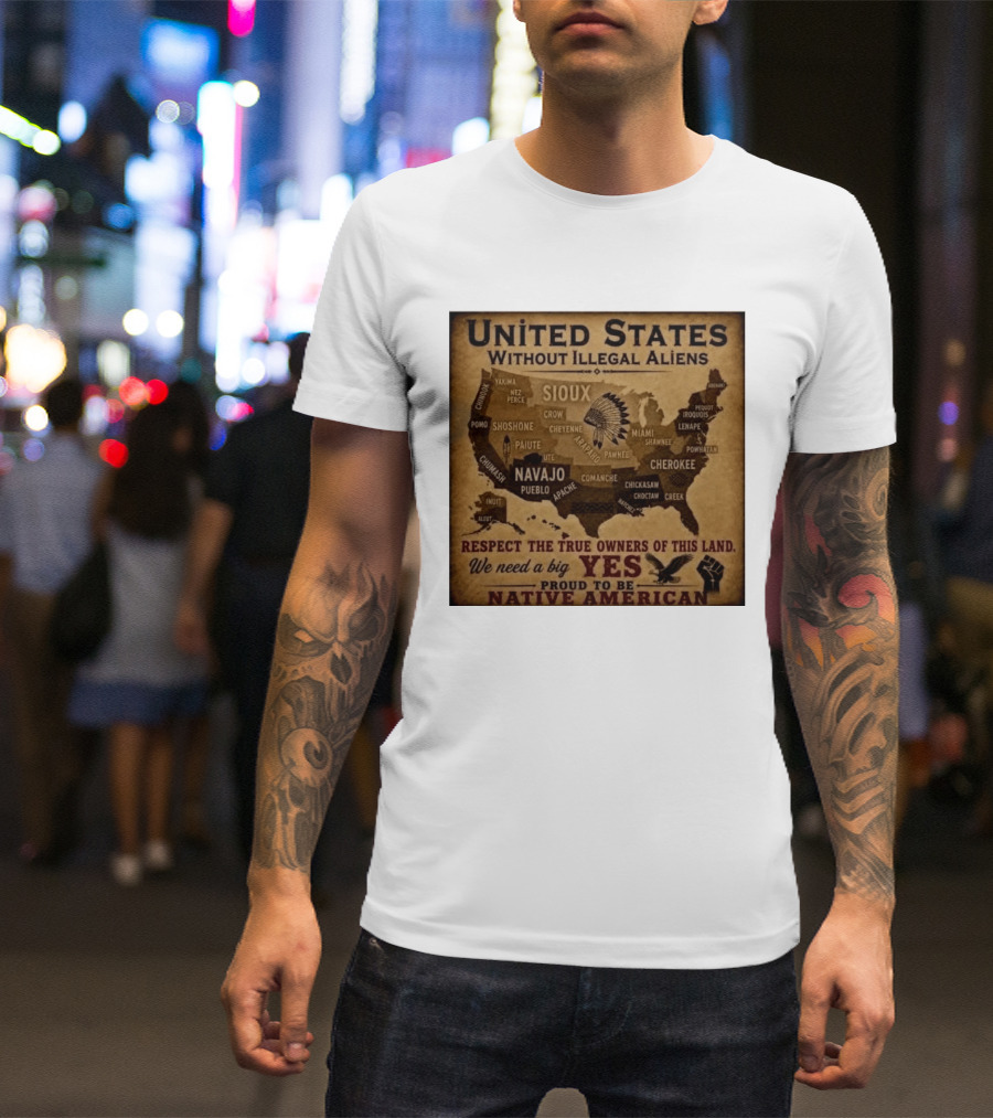 United States Without Illegal Aliens Respect True Owners We Need A Big Yes Proud To Be Native American T-Shirt