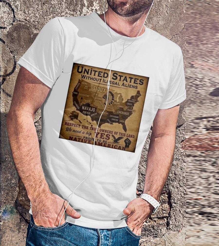 United States Without Illegal Aliens Respect True Owners We Need A Big Yes Proud To Be Native American T-Shirt