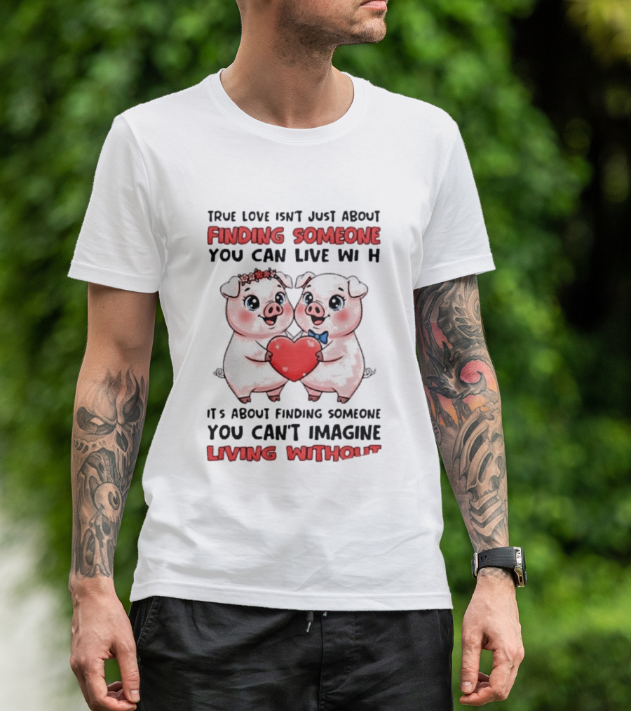 Finding Someone You Can't Imagine Living Without True Love With Pigs T-Shirt