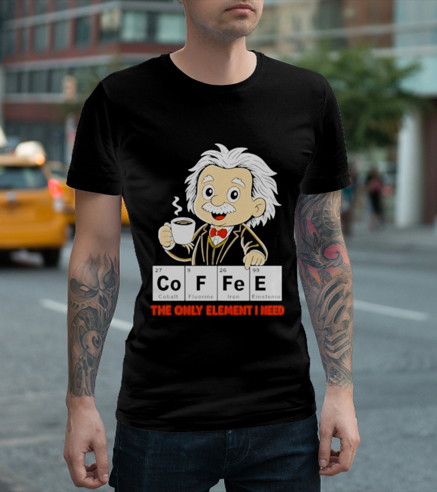 Albert Einstein CoFFee The Only Element I Need T-Shirt