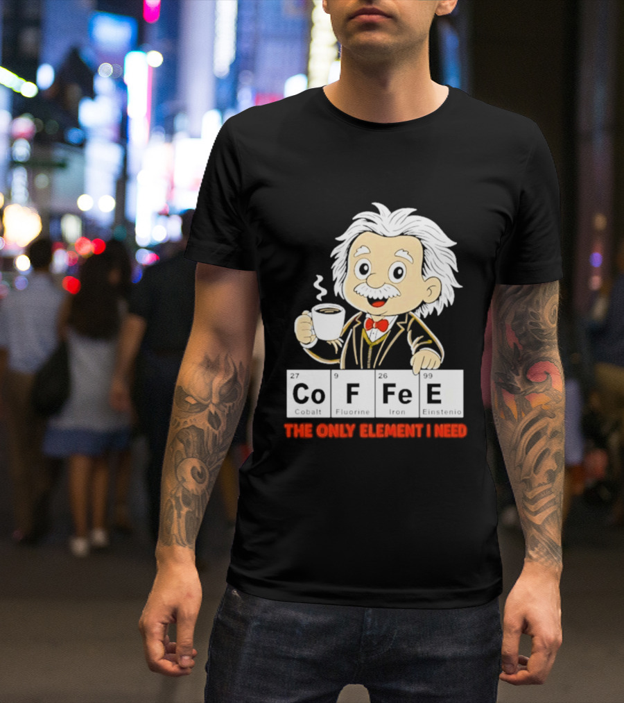 Albert Einstein CoFFee The Only Element I Need T-Shirt