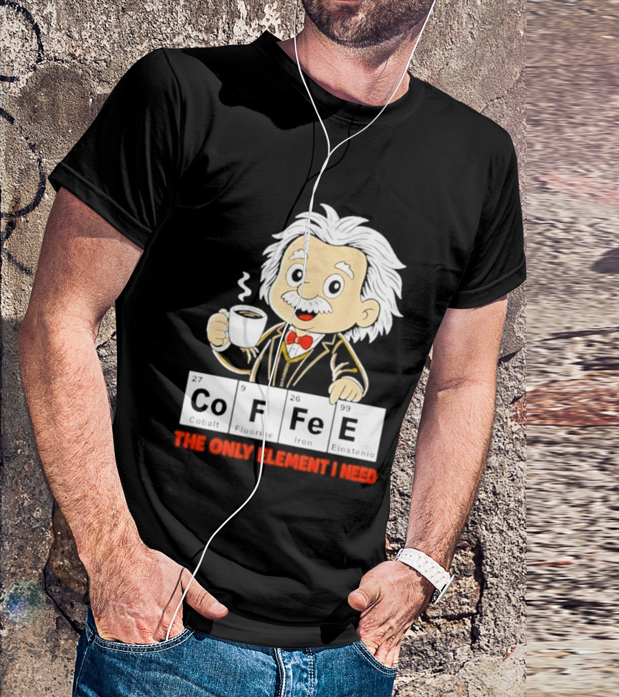 Albert Einstein CoFFee The Only Element I Need T-Shirt