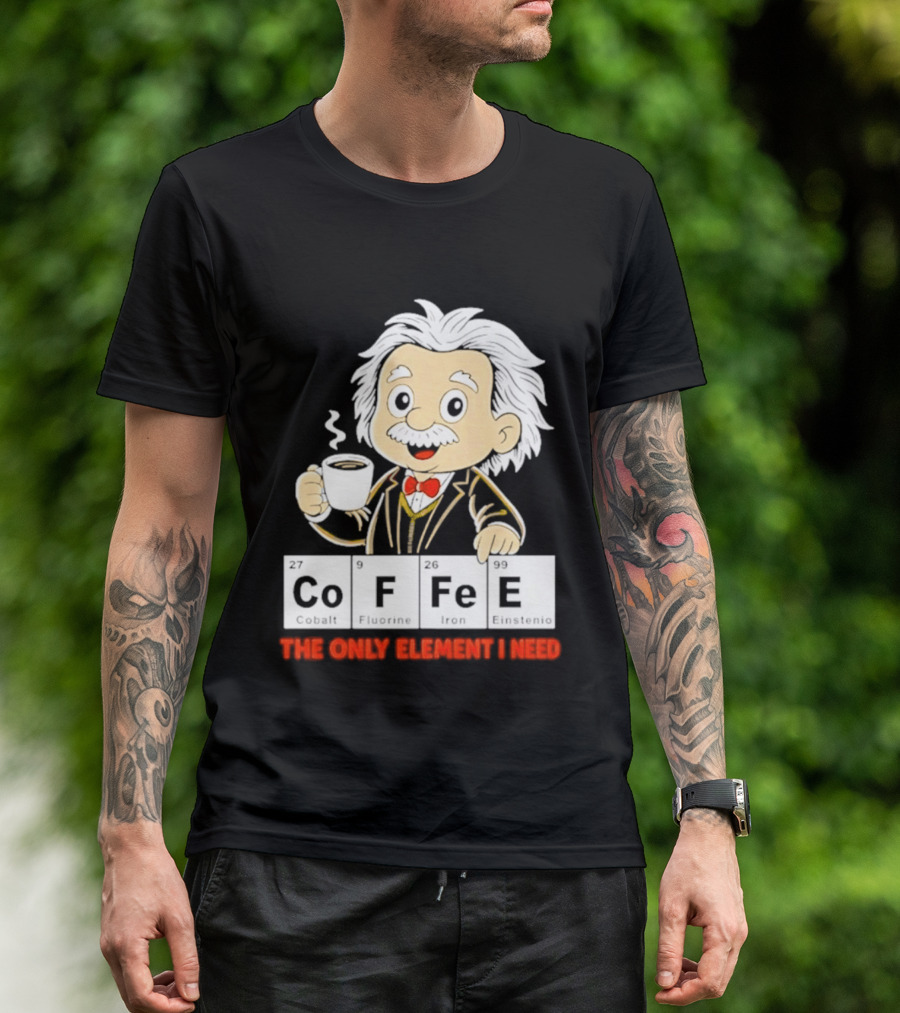 Albert Einstein CoFFee The Only Element I Need T-Shirt