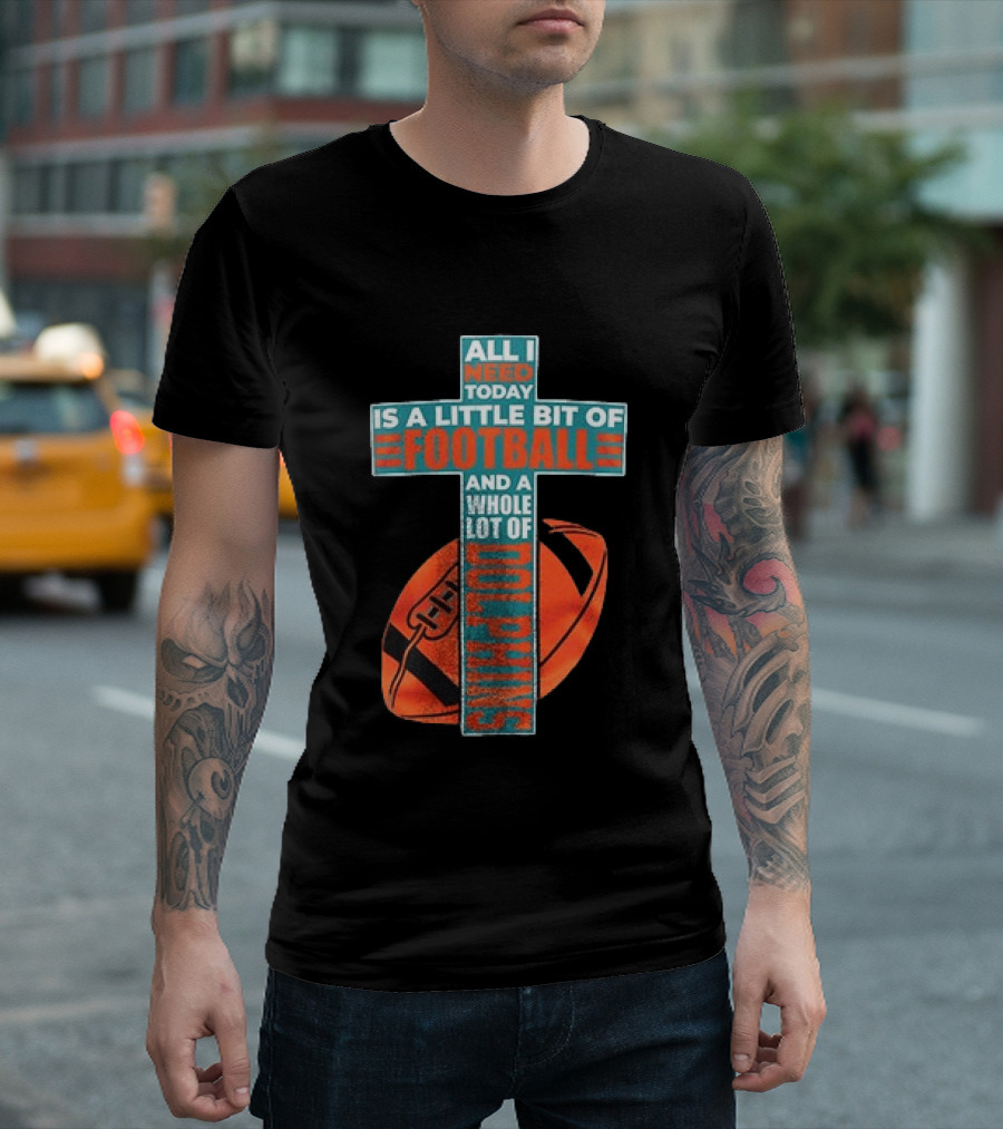 All I Need Today Is A Little Bit Of Football And A Whole Lot Of Jesus Miami Dolphins T-Shirt