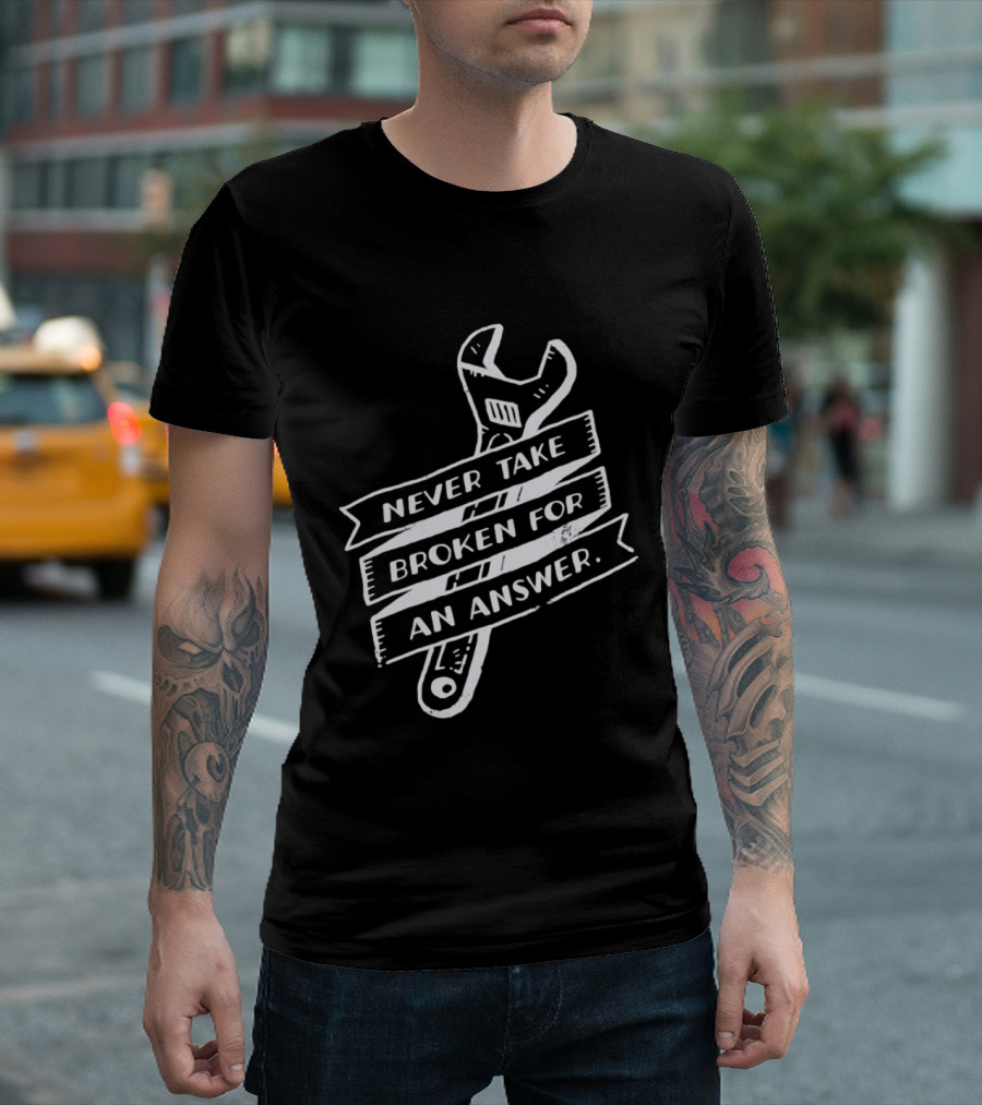 Never Take Broken For An Answer Wrench Mechanic Fix It Mindset T-Shirt