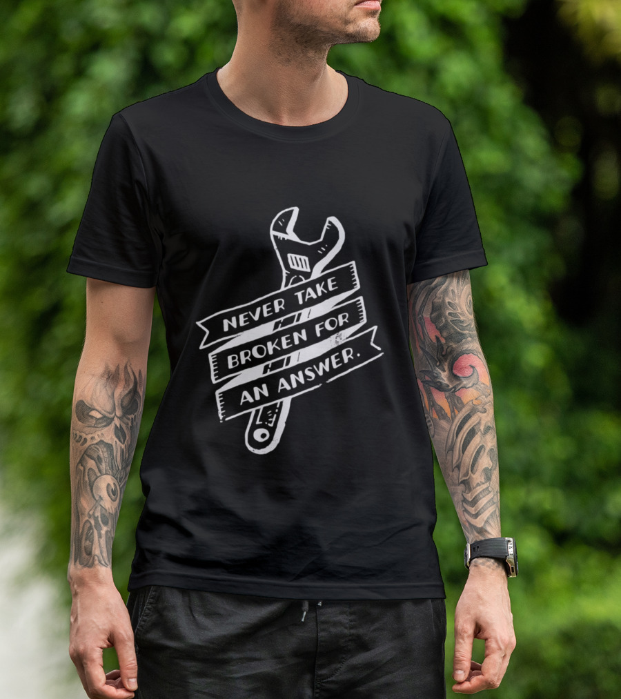 Never Take Broken For An Answer Wrench Mechanic Fix It Mindset T-Shirt