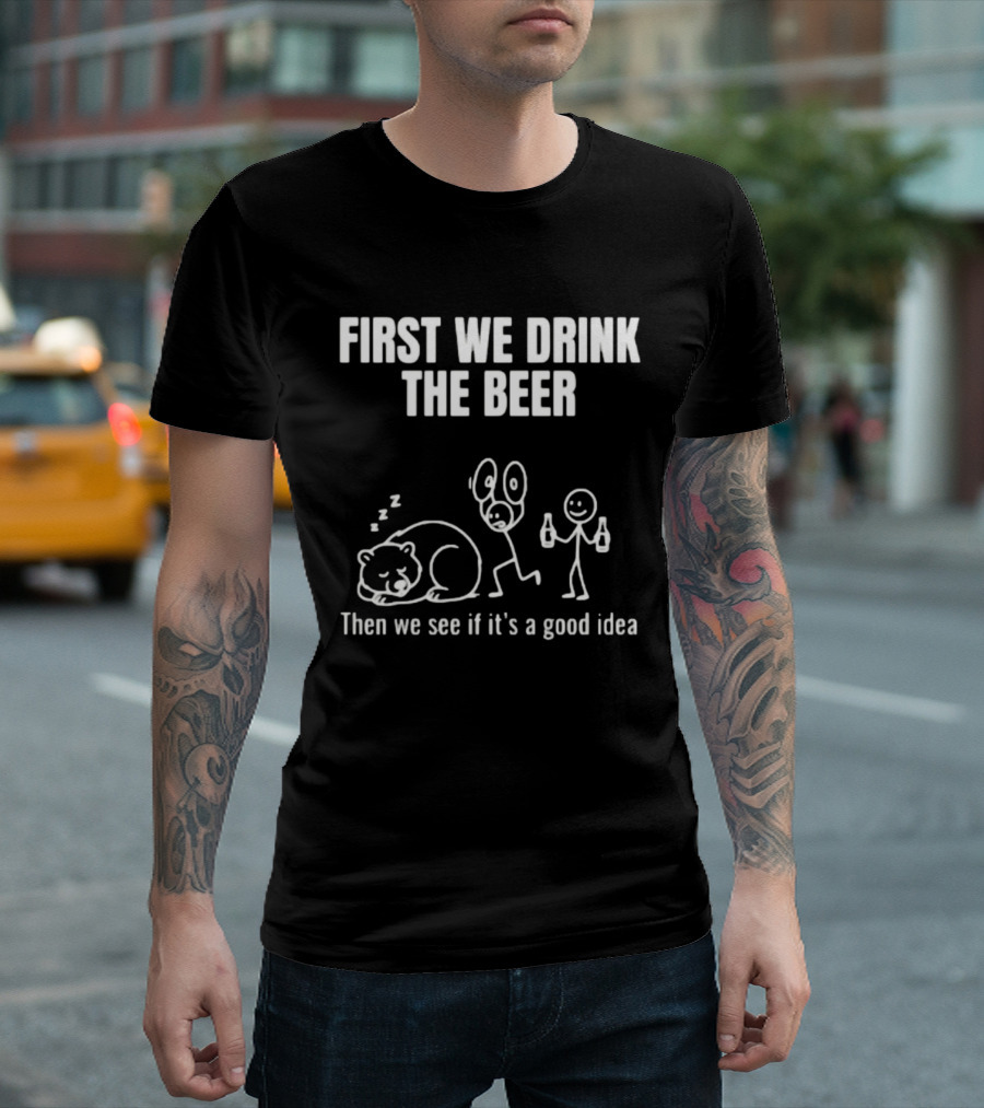 Trending Stickman First We Drink The Beer Then We See If It's A Good Idea Bear T-Shirt