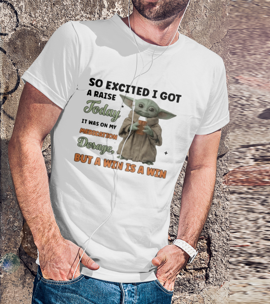 So Excited I Got A Raise Today It Was On My Medication Dosage But A Win Is A Win T-Shirt