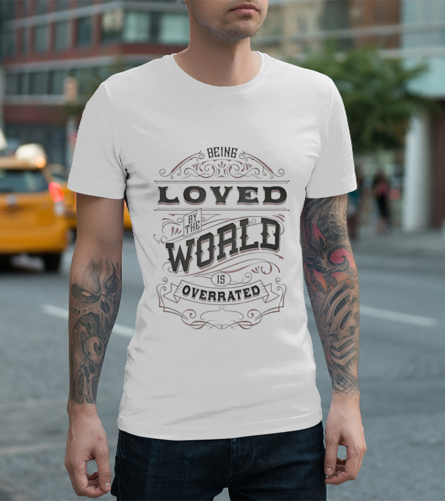 Being Loved By The World Is Overrated Sarcastic Saying T-Shirt
