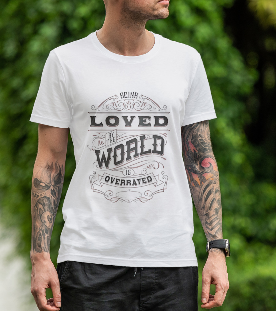 Being Loved By The World Is Overrated Sarcastic Saying T-Shirt
