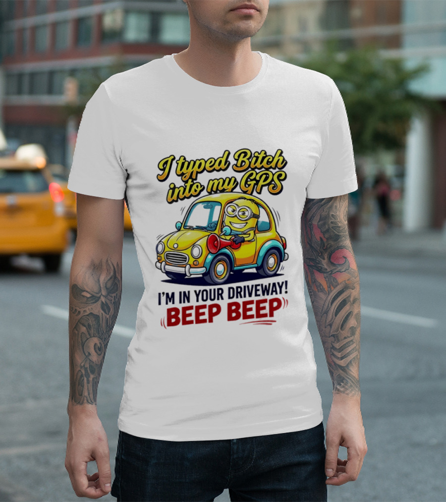 I Typed Bitch Into My GPS I'm In Your Driveway Beep Beep Minion Car T-Shirt