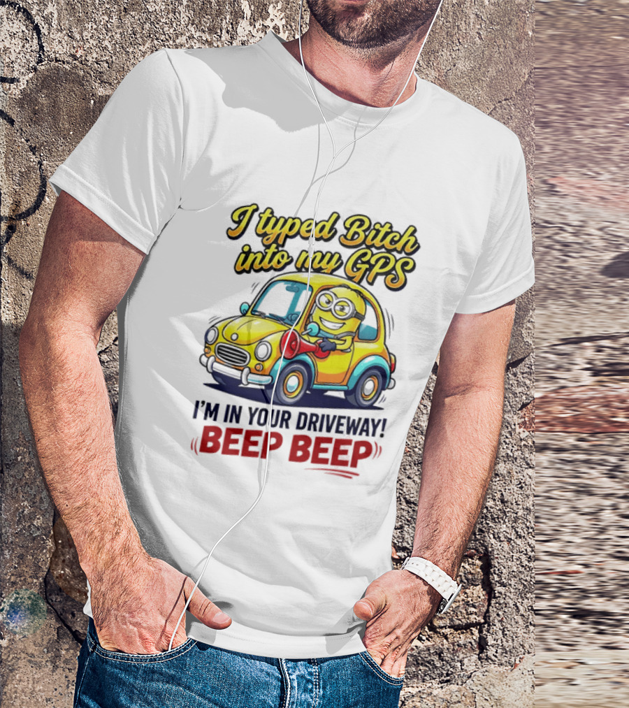 I Typed Bitch Into My GPS I'm In Your Driveway Beep Beep Minion Car T-Shirt