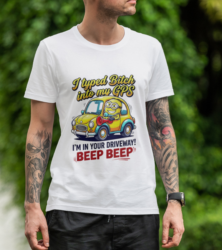 I Typed Bitch Into My GPS I'm In Your Driveway Beep Beep Minion Car T-Shirt