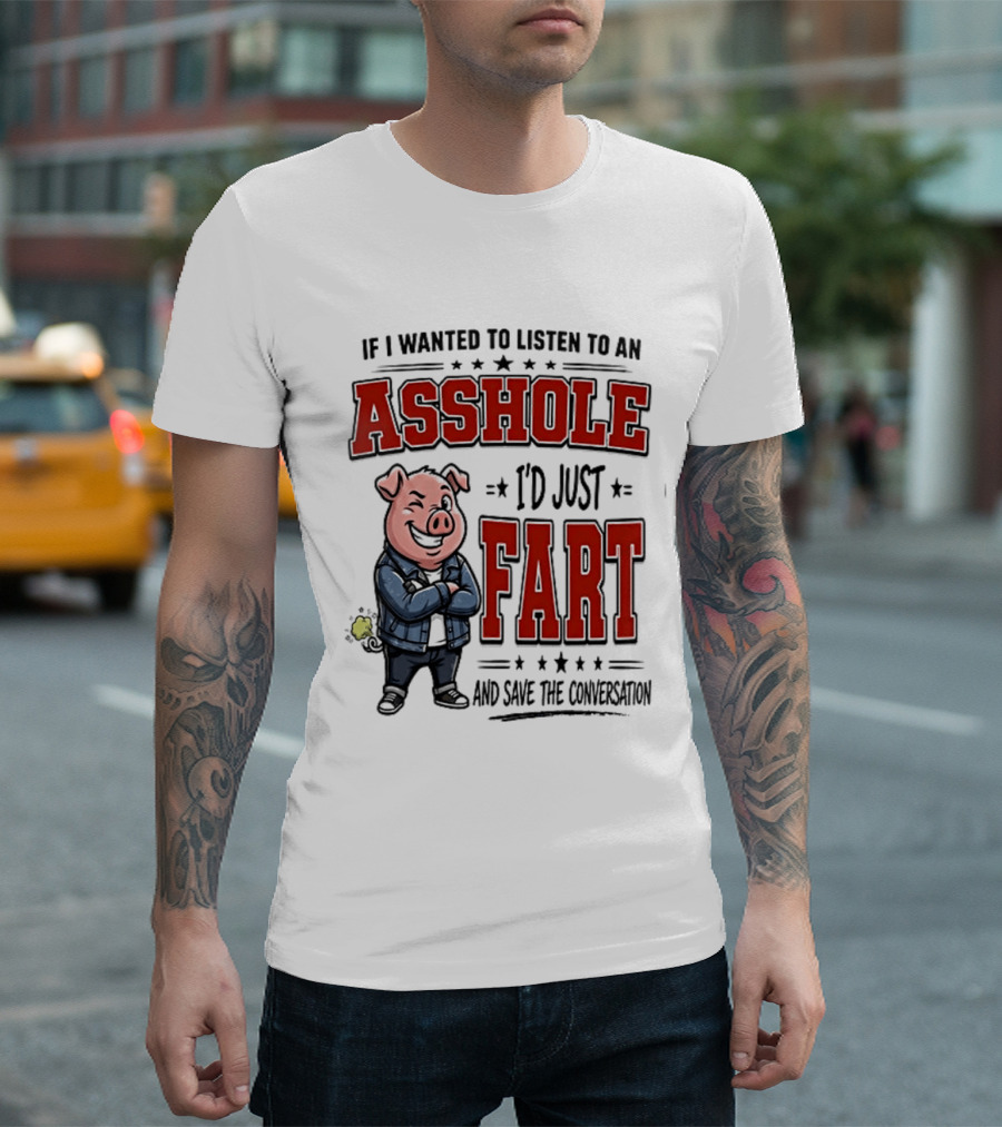 If I Wanted To Listen To An Asshole I'd Just Fart And Save The Conversation Pig T-Shirt