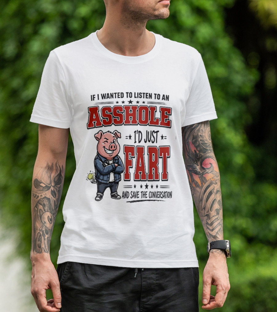 If I Wanted To Listen To An Asshole I'd Just Fart And Save The Conversation Pig T-Shirt