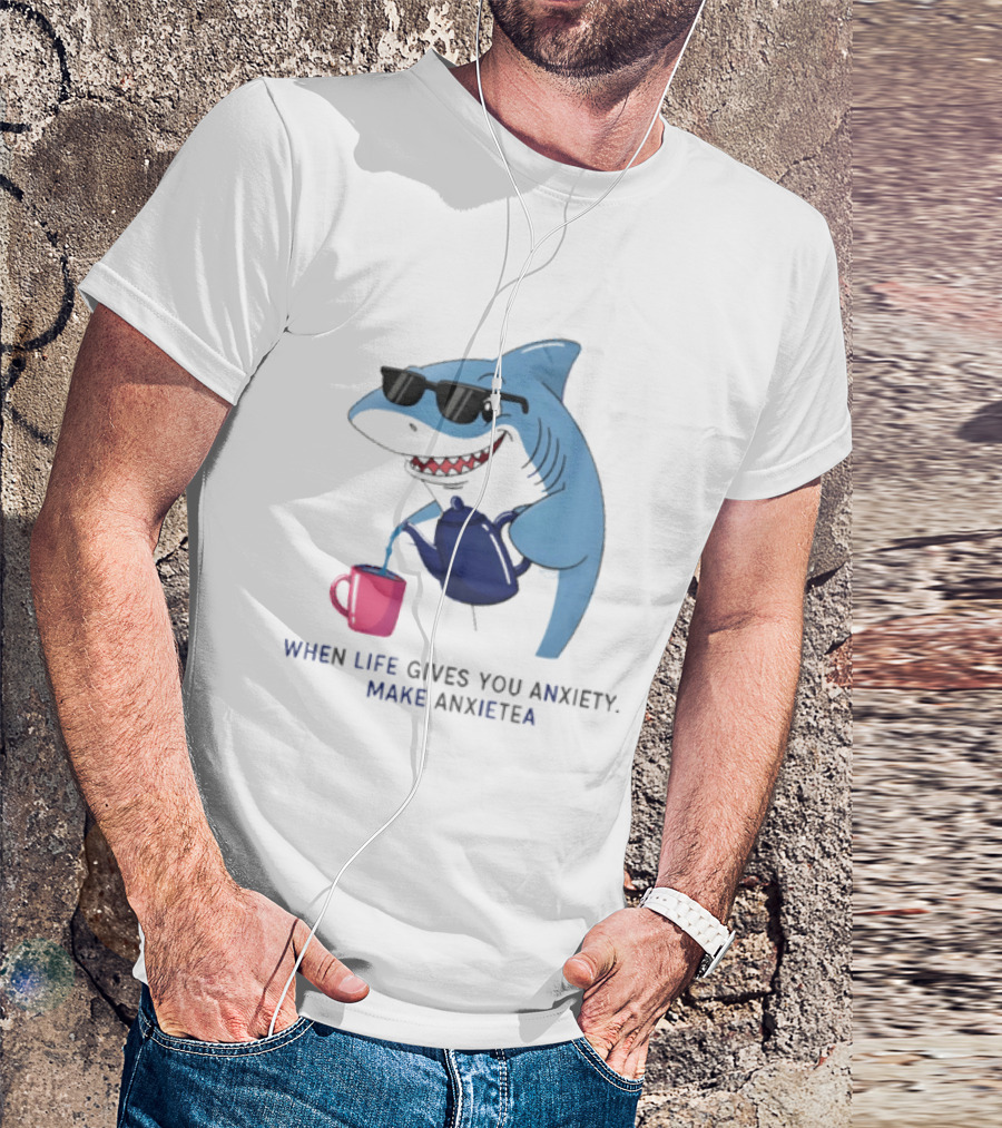 Shark With Sunglasses Pouring Tea When Life Gives You Anxiety Make Anxietea T-Shirt