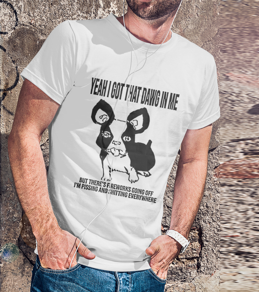 Yeah I Got That Dawg In Me Fireworks Pissing Everywhere T-Shirt