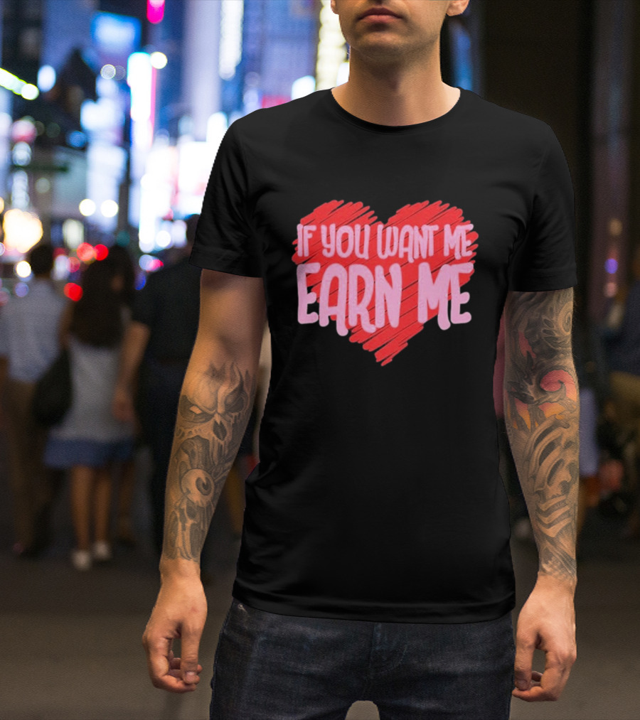 Valentine's Day Heart If You Want Me Earn Me T-Shirt