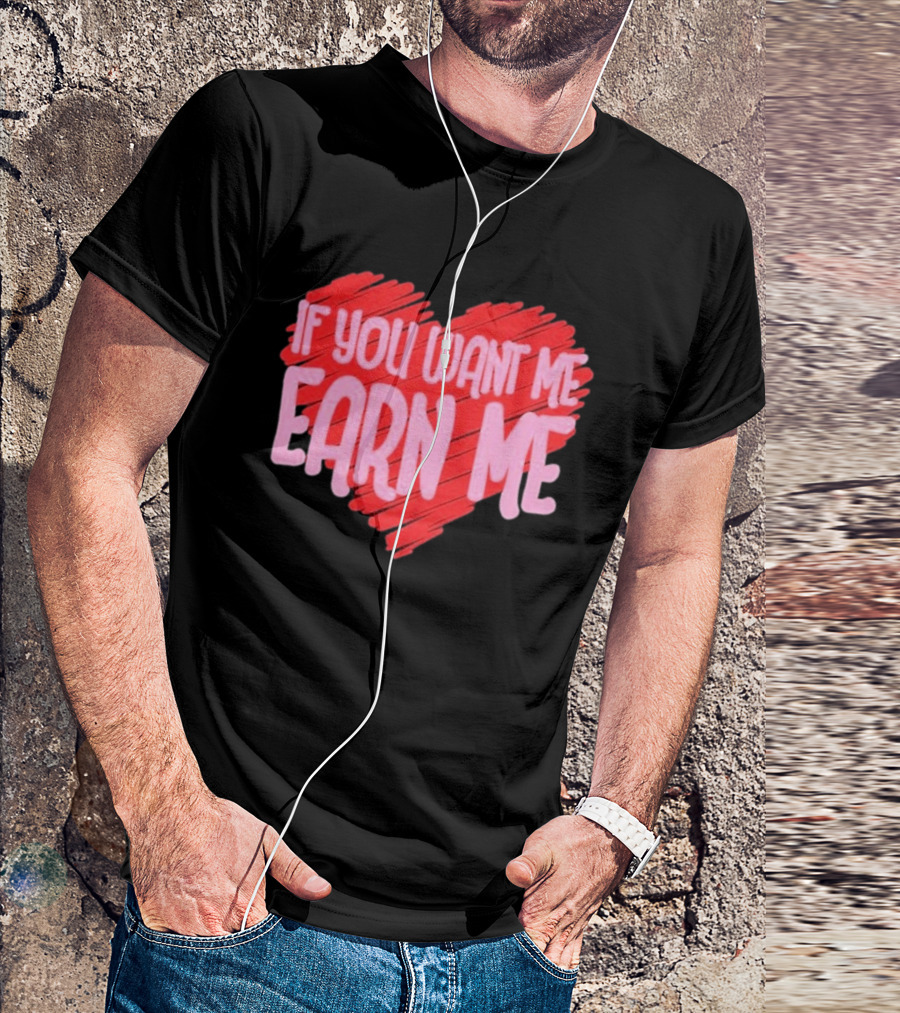 Valentine's Day Heart If You Want Me Earn Me T-Shirt