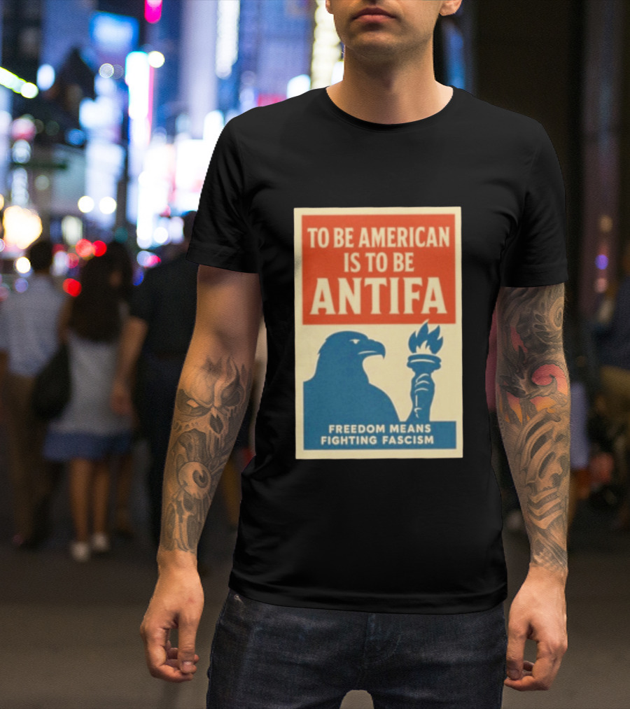 To Be American Is To Be Antifa Freedom Means Fighting Fascism Eagle Torch T-Shirt