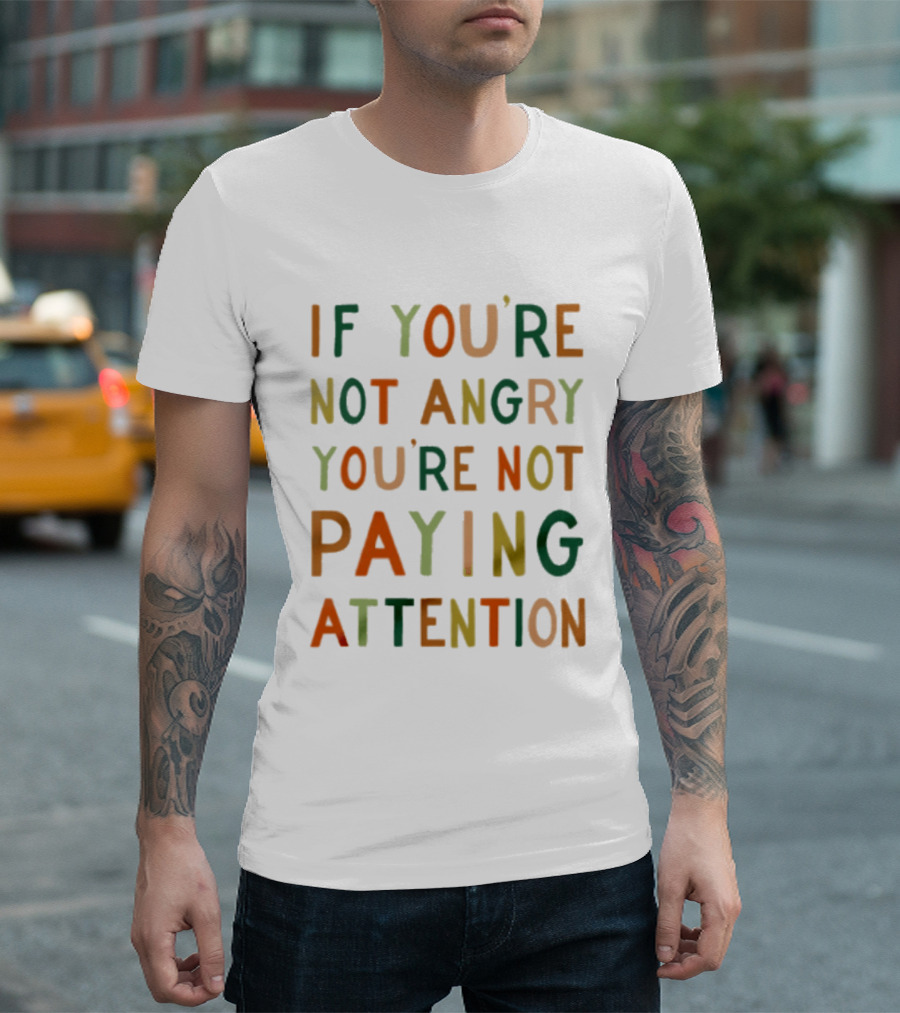 If Youre Not Angry Youre Not Paying Attention Bold Social Awareness Trend T-Shirt