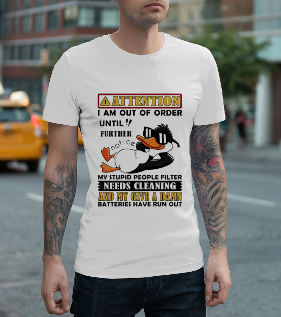 Attention I Am Out Of Order Until Further Notice Duck My Stupid People Filter Needs Cleaning And My Give A Damn Batteries Have Run Out T-Shirt