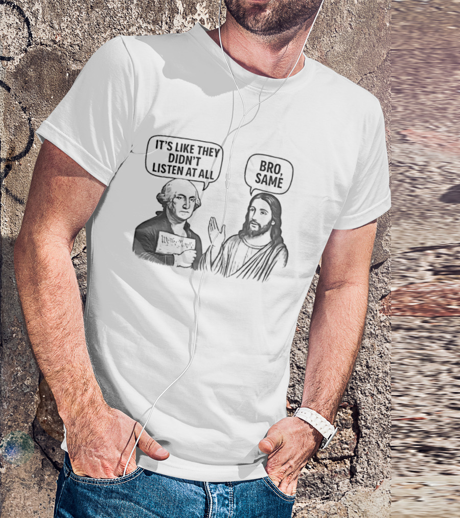 George Washington It's Like They Didn't Listen At All Jesus Bro Same T-Shirt