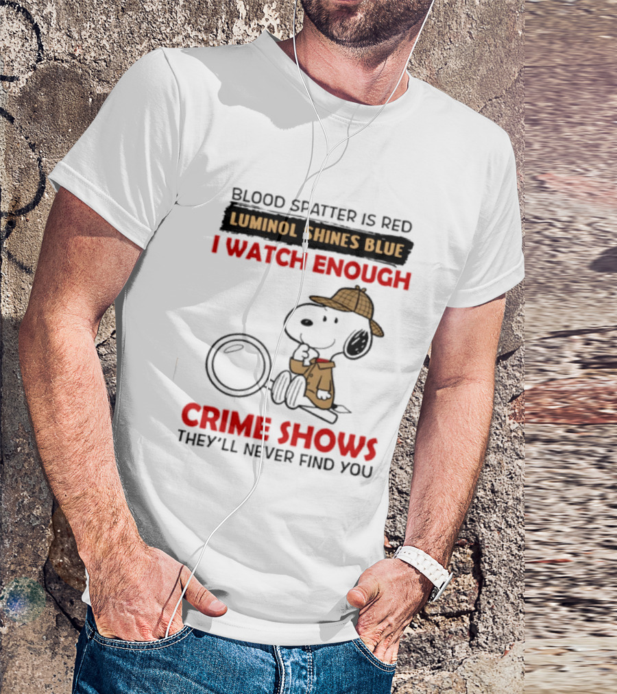 Snoopy Blood Spatter Is Red Luminol Shines Blue I Enough Crime Shows They'll Never Find You T-Shirt