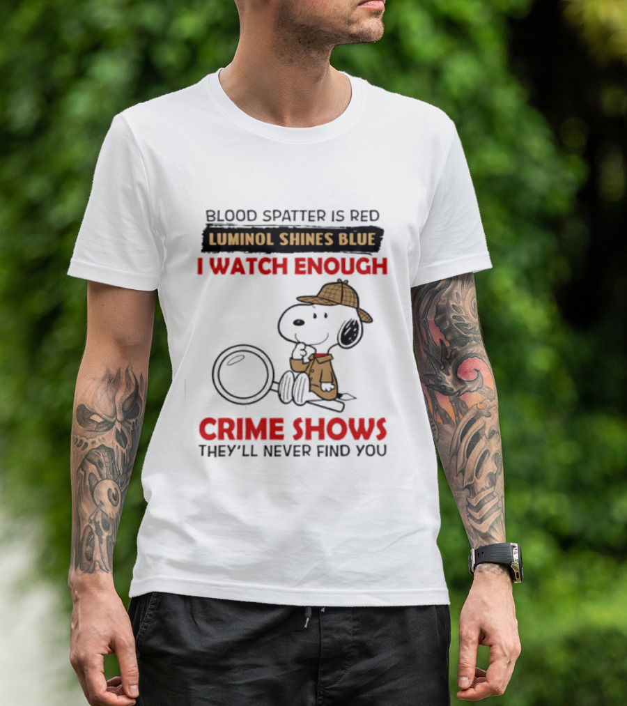 Snoopy Blood Spatter Is Red Luminol Shines Blue I Enough Crime Shows They'll Never Find You T-Shirt