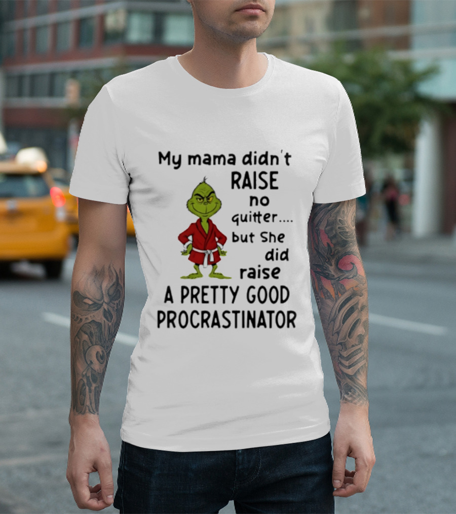 Grinch My Mama Didn't Raise No Quitter But She Did Raise A Pretty Good Procrastinator T-Shirt
