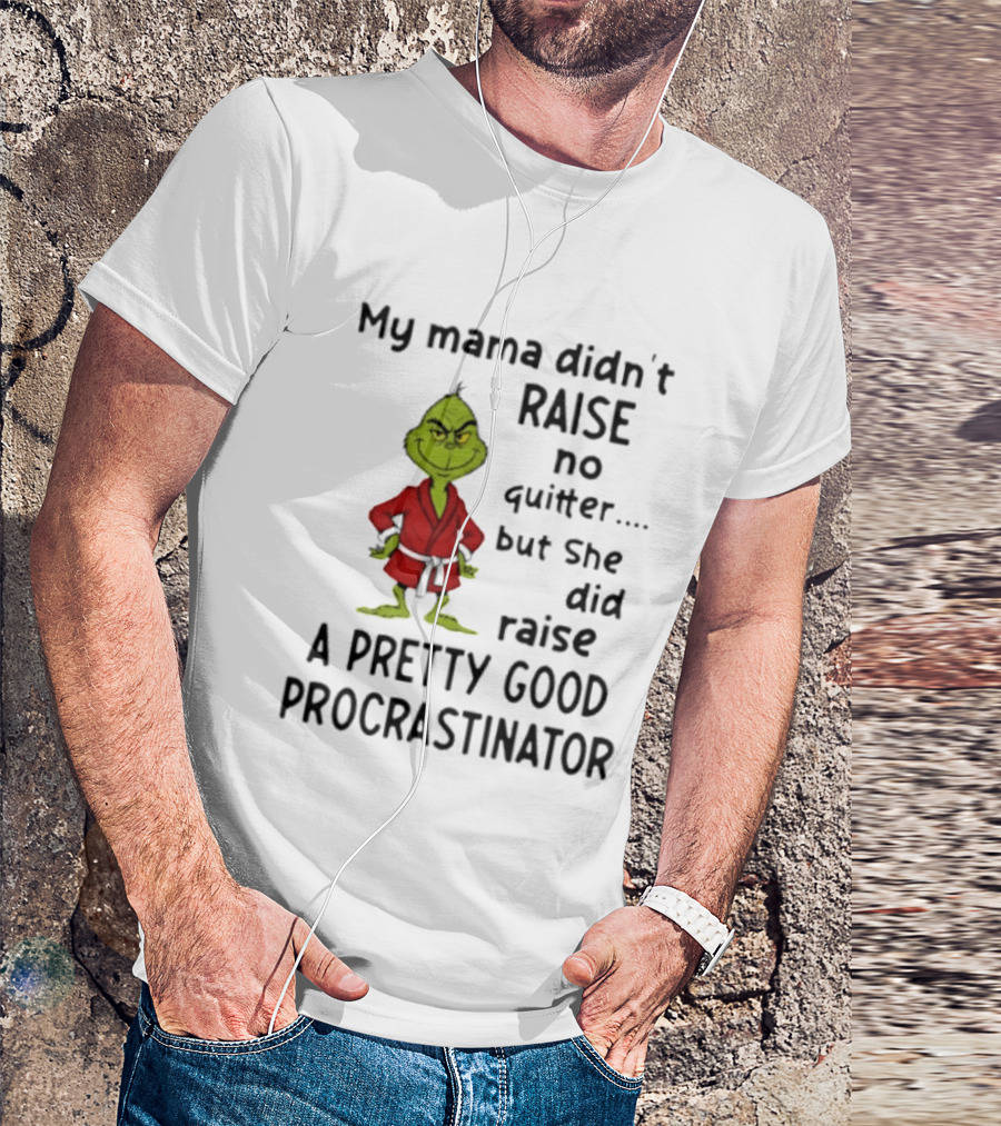 Grinch My Mama Didn't Raise No Quitter But She Did Raise A Pretty Good Procrastinator T-Shirt