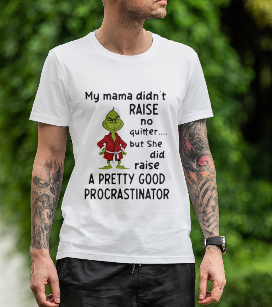 Grinch My Mama Didn't Raise No Quitter But She Did Raise A Pretty Good Procrastinator T-Shirt