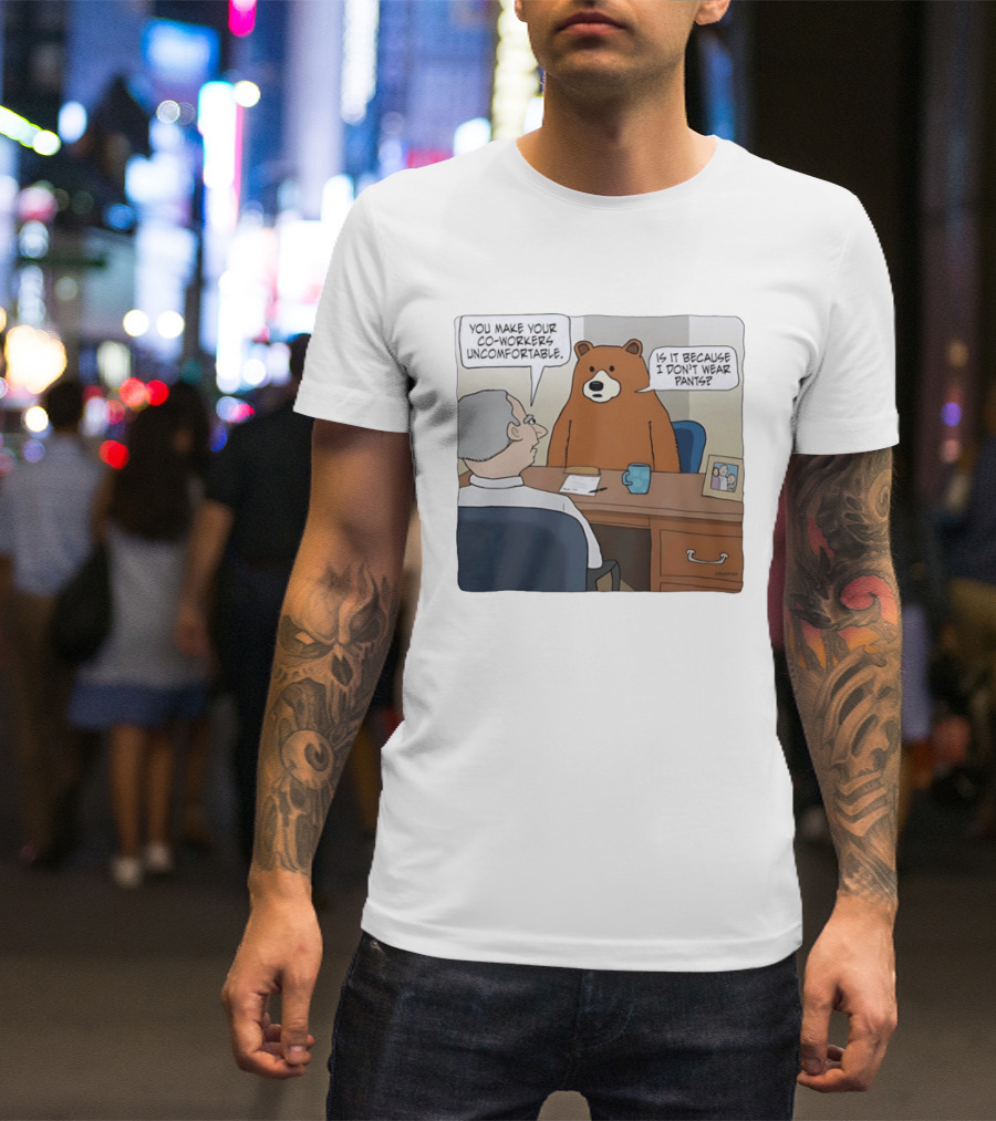 You Make Your Co Workers Uncomfortable Is It Because I Don't Wear Pants Bear Cartoon T-Shirt