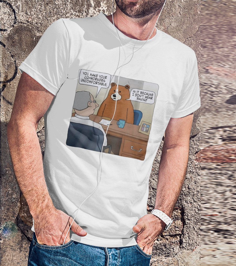 You Make Your Co Workers Uncomfortable Is It Because I Don't Wear Pants Bear Cartoon T-Shirt