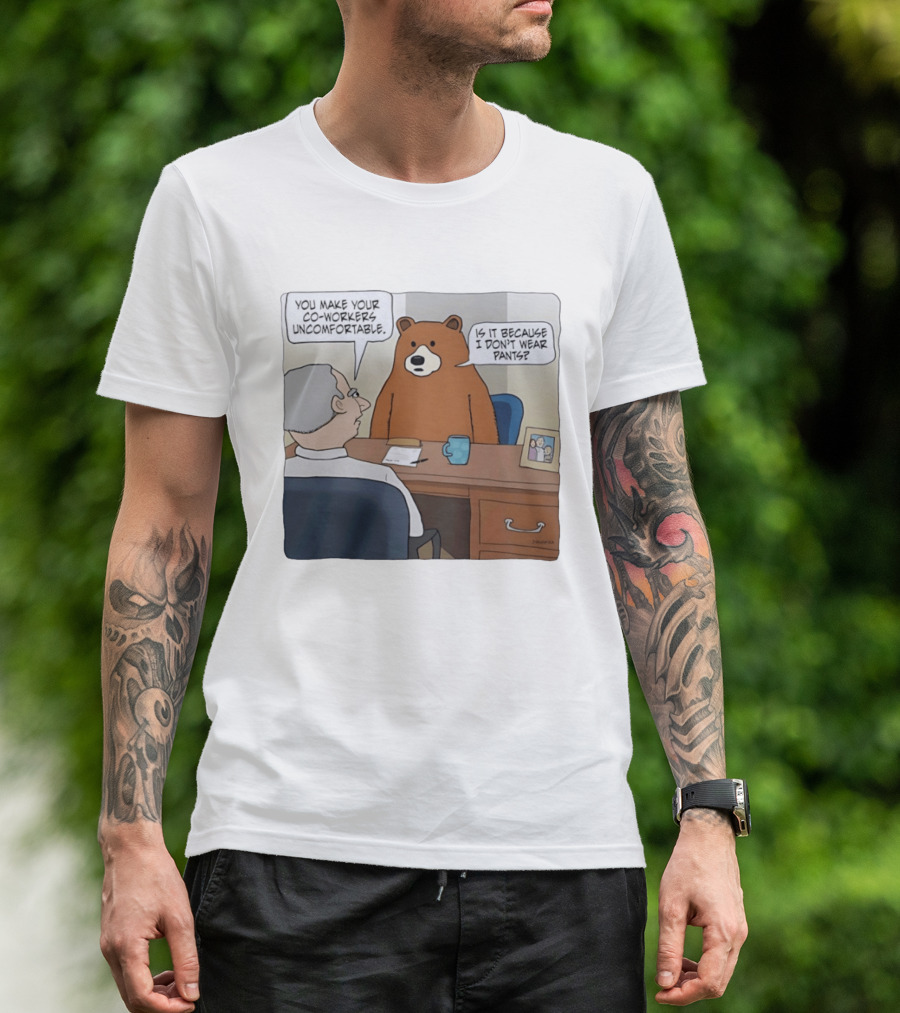 You Make Your Co Workers Uncomfortable Is It Because I Don't Wear Pants Bear Cartoon T-Shirt